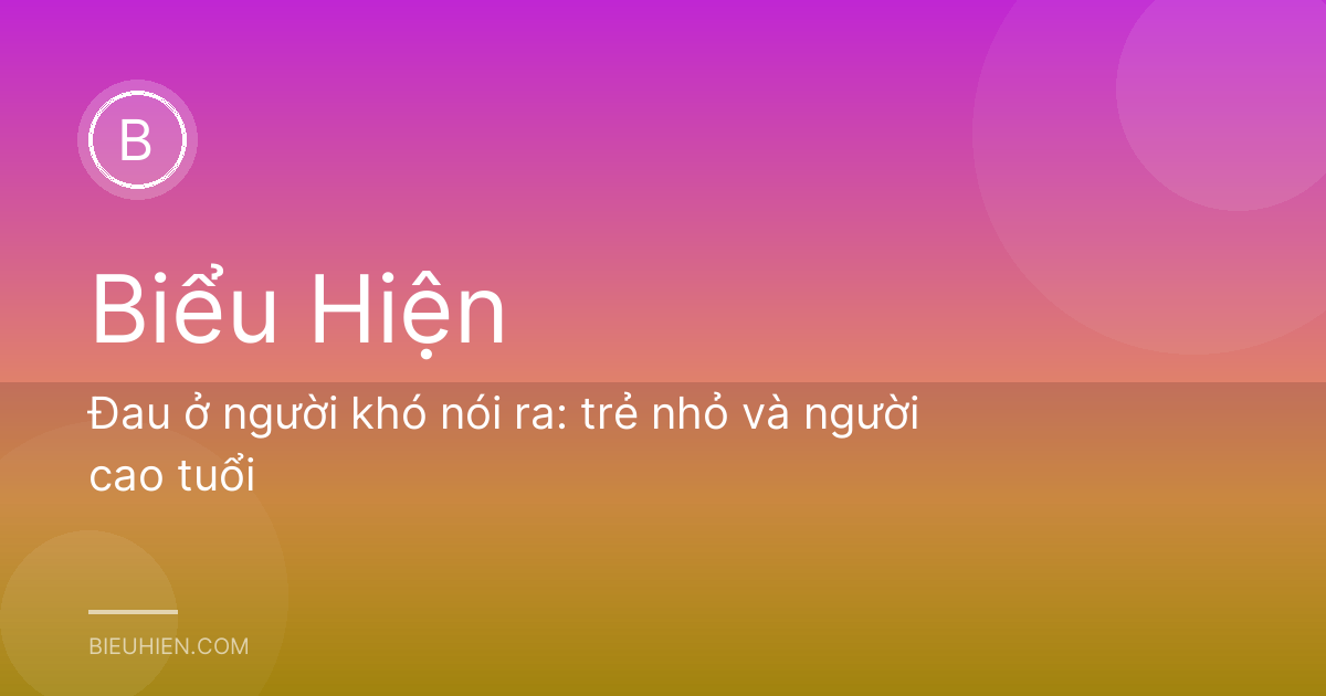 Đau ở người khó nói ra: trẻ nhỏ và người cao tuổi