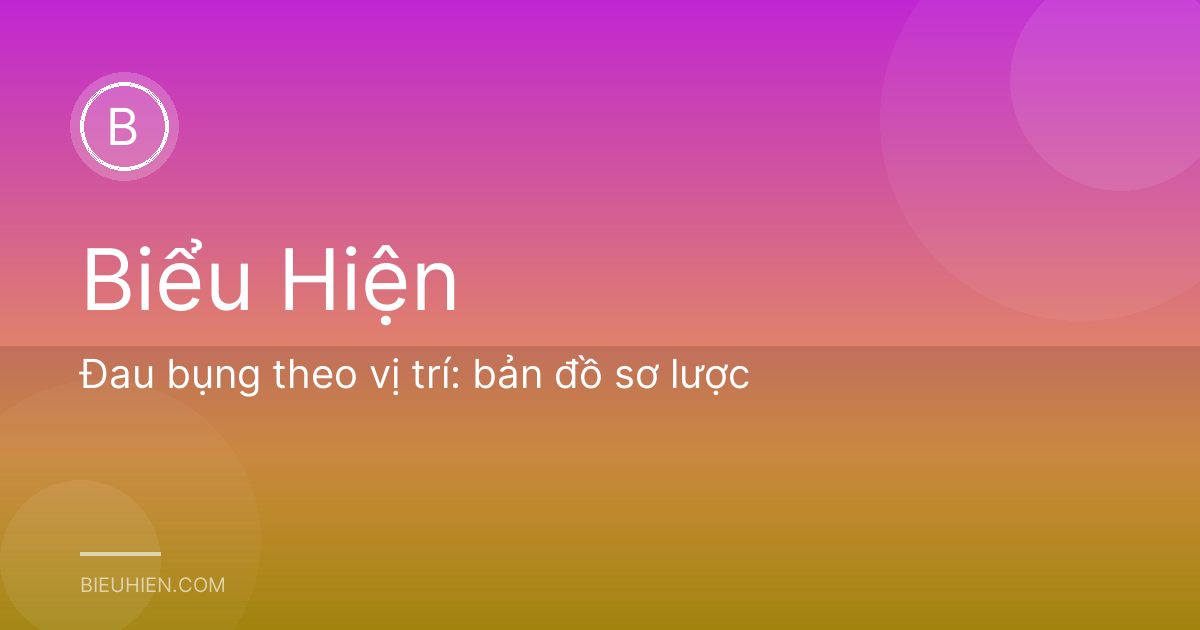 Đau bụng theo vị trí: bản đồ sơ lược