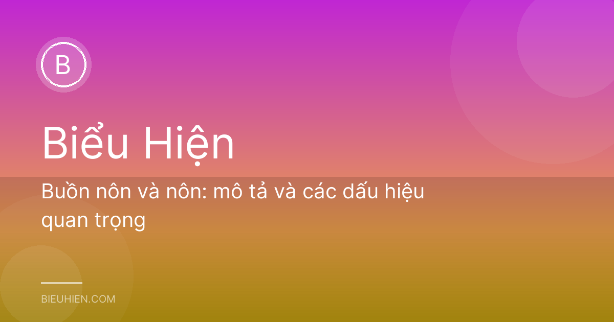 Buồn nôn và nôn: mô tả và các dấu hiệu quan trọng