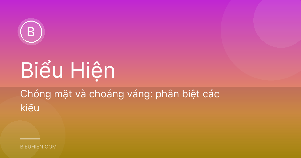 Chóng mặt và choáng váng: phân biệt các kiểu