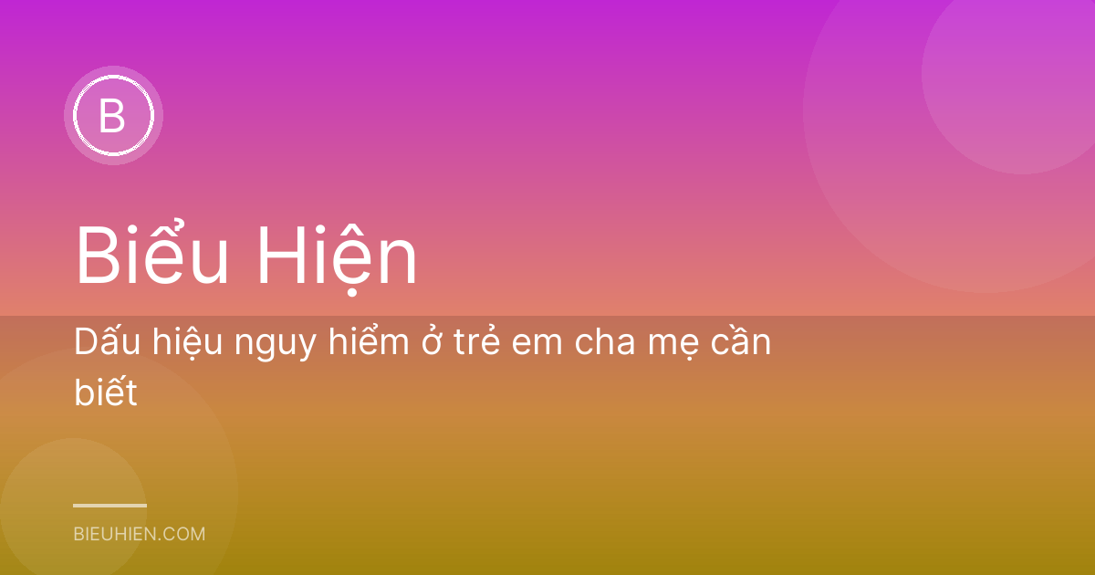 Dấu hiệu nguy hiểm ở trẻ em cha mẹ cần biết