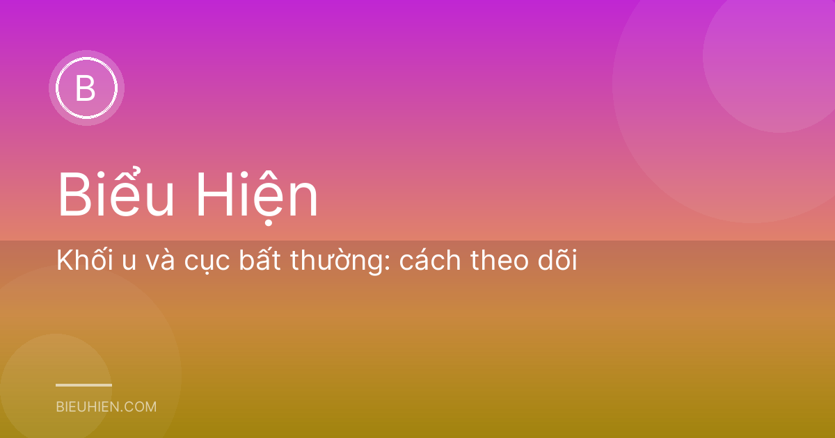 Khối u và cục bất thường: cách theo dõi