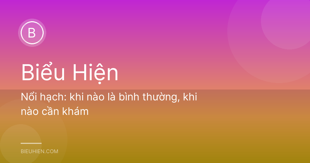 Nổi hạch: khi nào là bình thường, khi nào cần khám