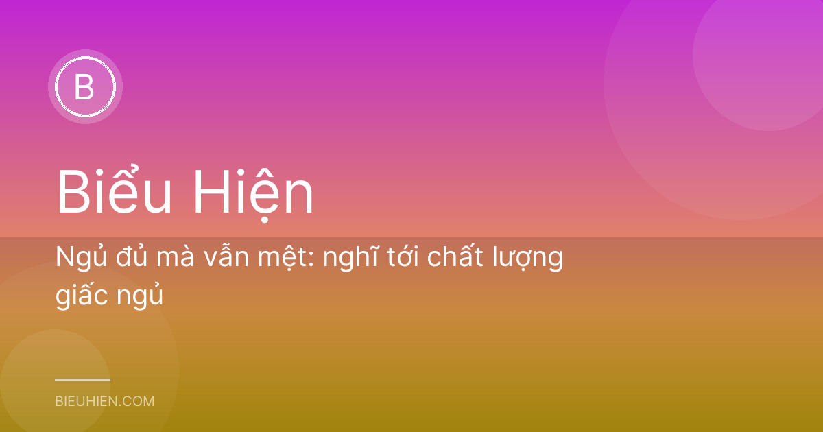 Ngủ đủ mà vẫn mệt: nghĩ tới chất lượng giấc ngủ