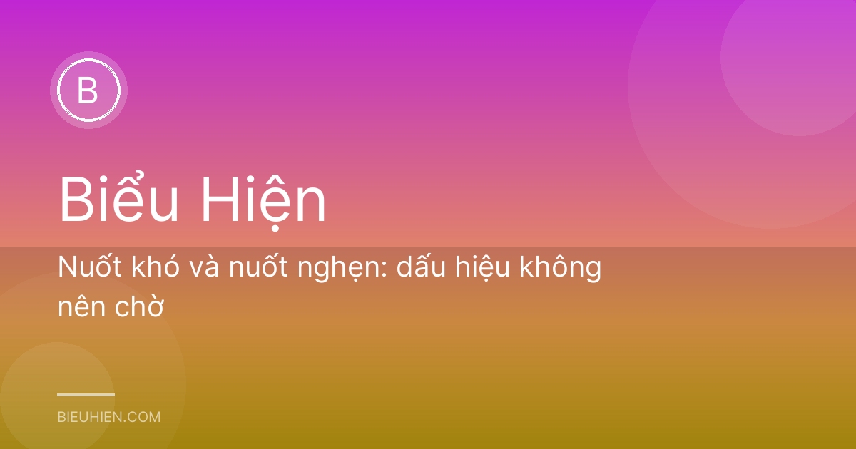 Nuốt khó và nuốt nghẹn: dấu hiệu không nên chờ