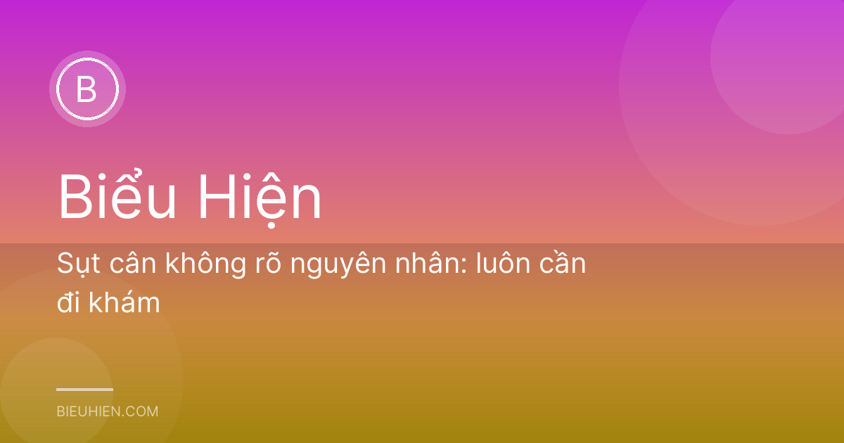 Sụt cân không rõ nguyên nhân: luôn cần đi khám