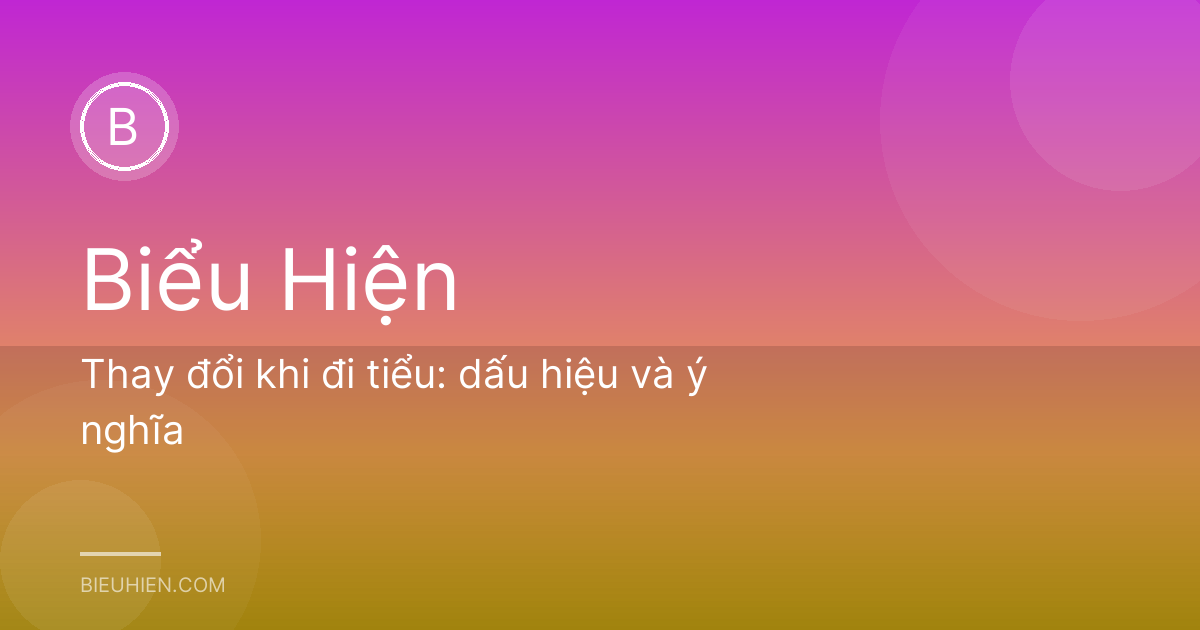 Thay đổi khi đi tiểu: dấu hiệu và ý nghĩa